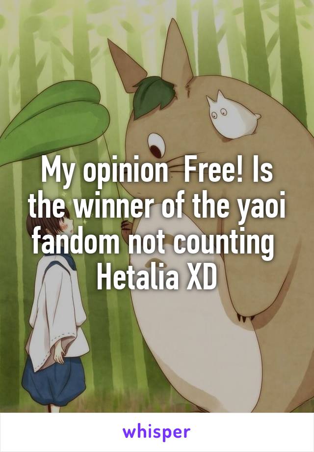 My opinion  Free! Is the winner of the yaoi fandom not counting  Hetalia XD