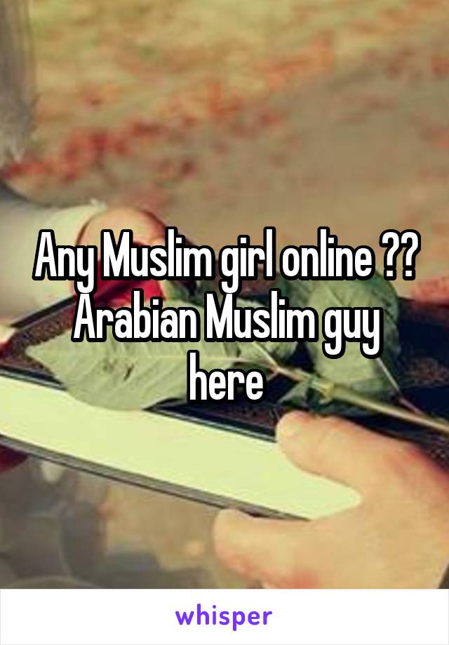 Any Muslim girl online ??
Arabian Muslim guy here