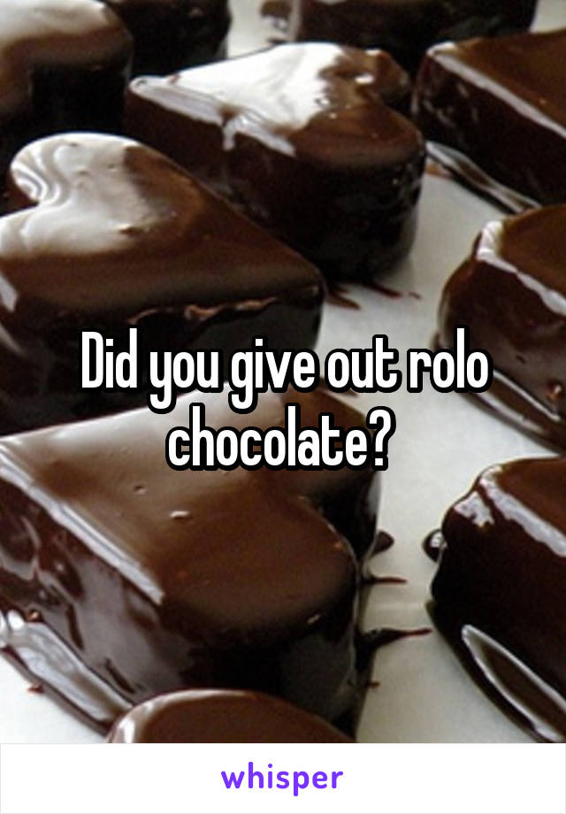 Did you give out rolo chocolate? 