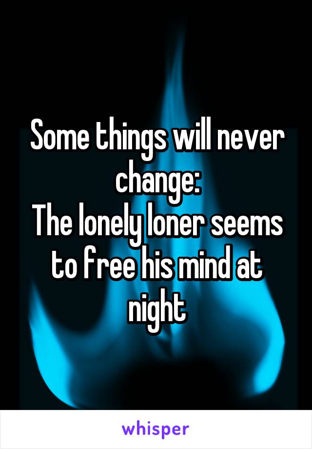 Some things will never change:
The lonely loner seems to free his mind at night