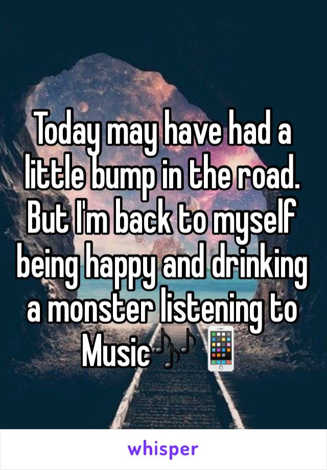 Today may have had a little bump in the road. But I'm back to myself being happy and drinking a monster listening to Music🎶📱