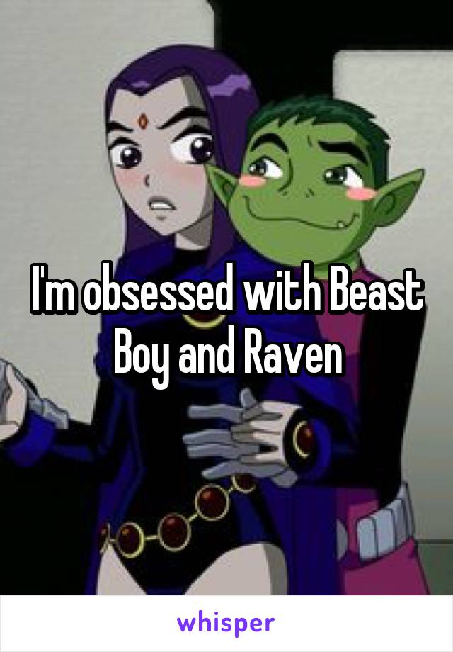 I'm obsessed with Beast Boy and Raven