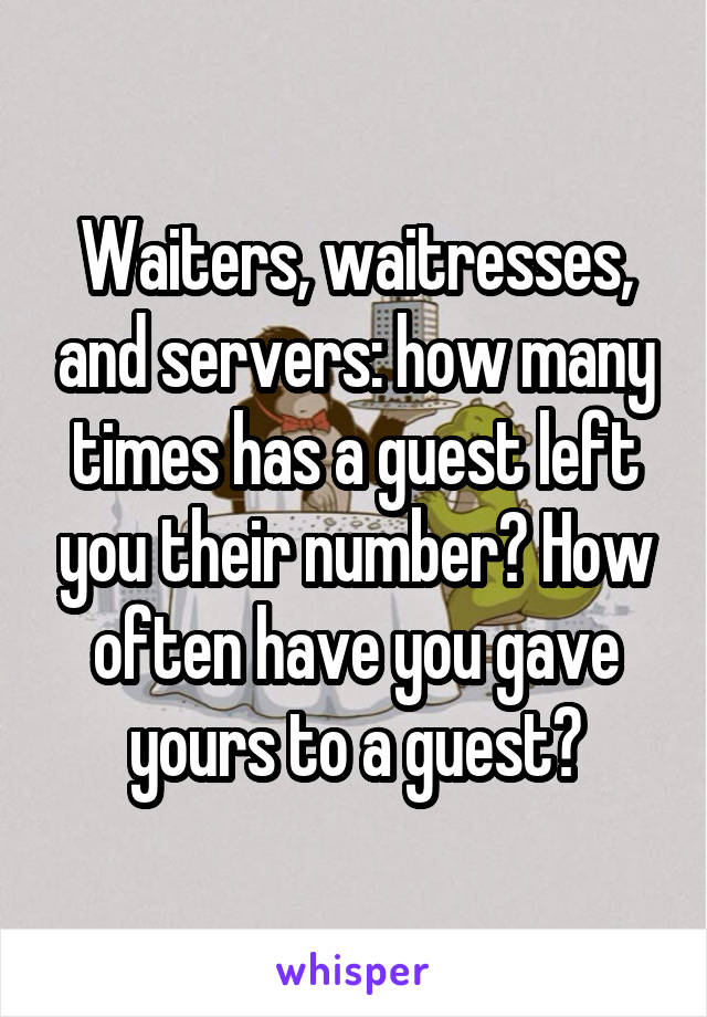 Waiters, waitresses, and servers: how many times has a guest left you their number? How often have you gave yours to a guest?