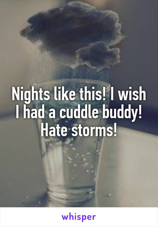 Nights like this! I wish I had a cuddle buddy! Hate storms!