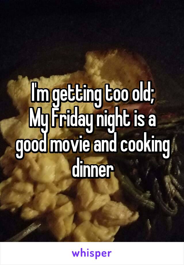 I'm getting too old;
My Friday night is a good movie and cooking dinner