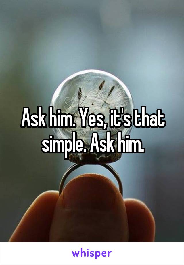 Ask him. Yes, it's that simple. Ask him.