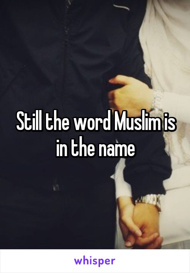 Still the word Muslim is in the name