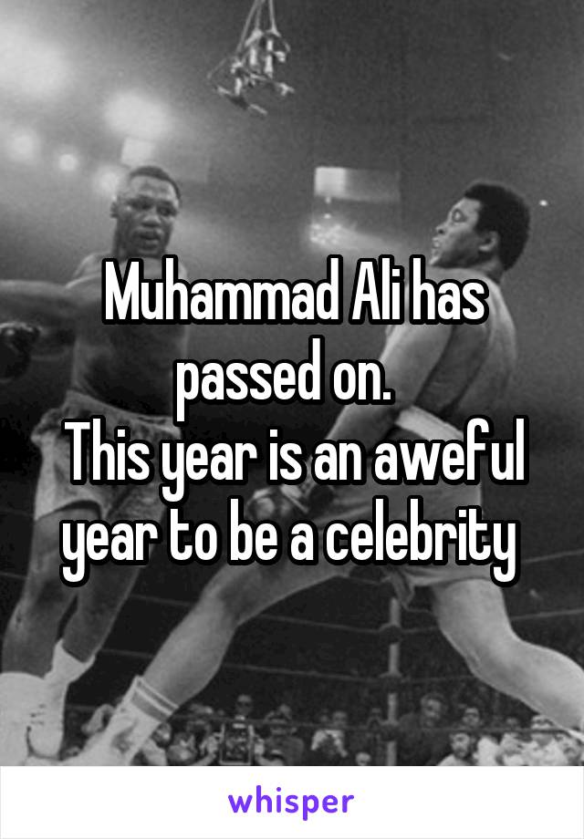 Muhammad Ali has passed on.  
This year is an aweful year to be a celebrity 