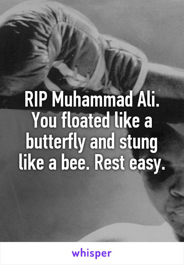 RIP Muhammad Ali. You floated like a butterfly and stung like a bee. Rest easy.