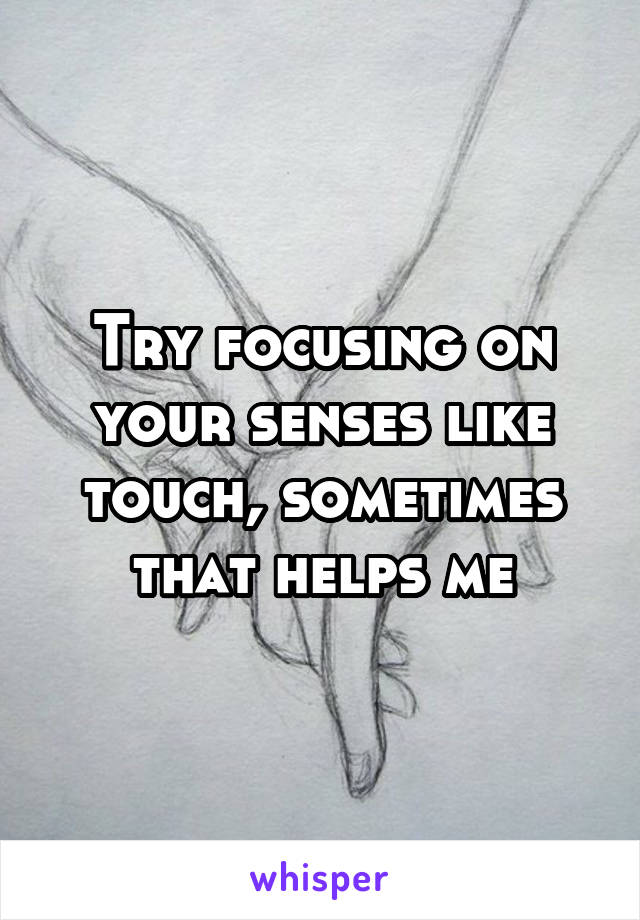 Try focusing on your senses like touch, sometimes that helps me