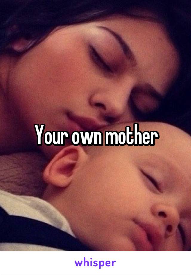 Your own mother