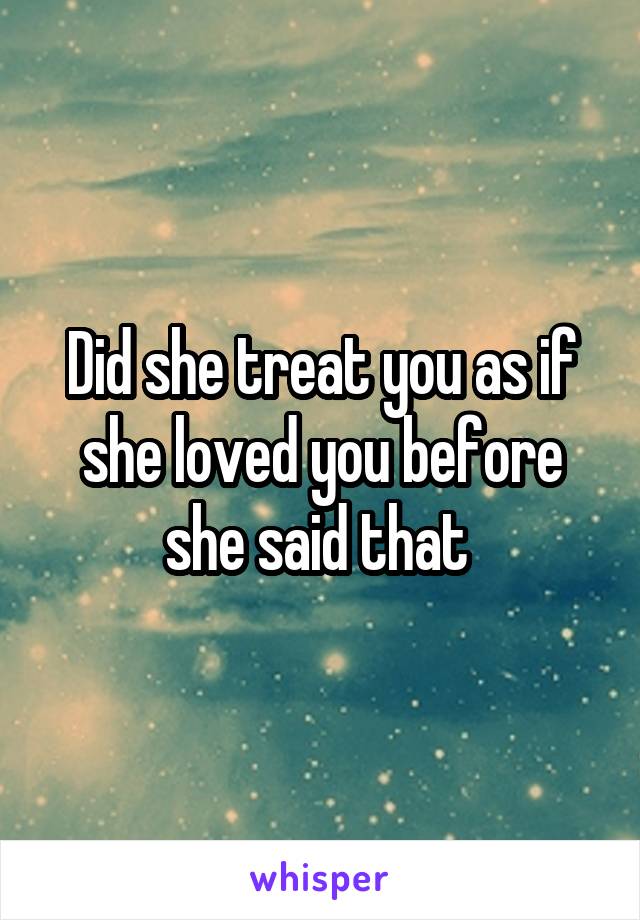 Did she treat you as if she loved you before she said that 