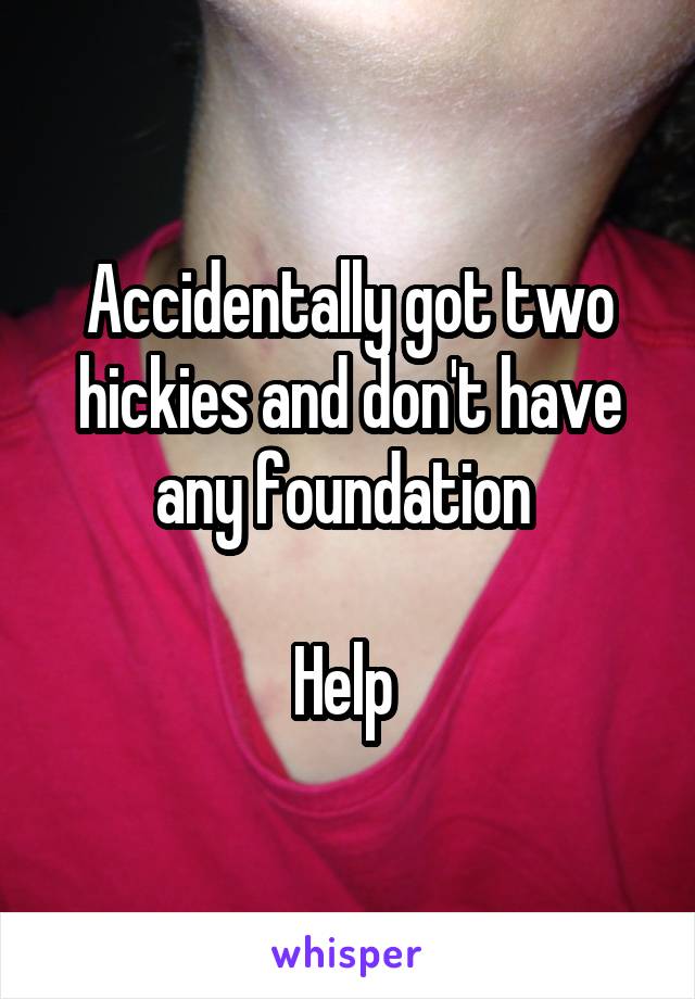 Accidentally got two hickies and don't have any foundation 

Help 