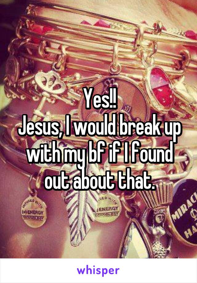 Yes!!
Jesus, I would break up with my bf if I found out about that.