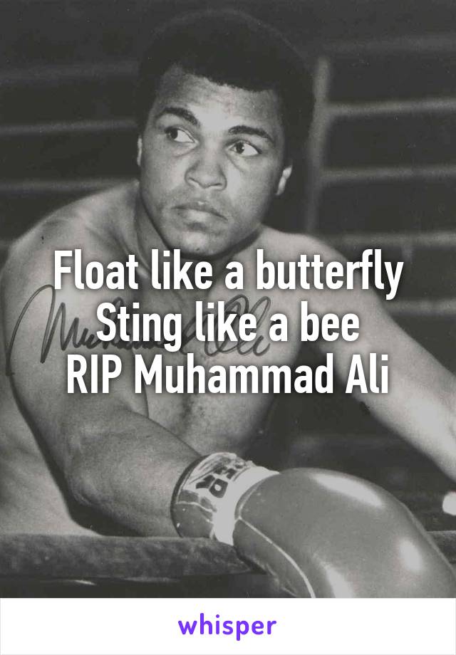 Float like a butterfly
Sting like a bee
RIP Muhammad Ali