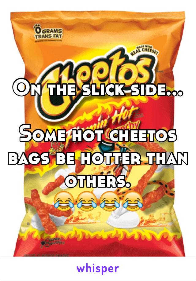 On the slick side...

Some hot cheetos bags be hotter than others.
😂😂😂😂