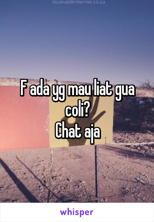 F ada yg mau liat gua coli?
Chat aja