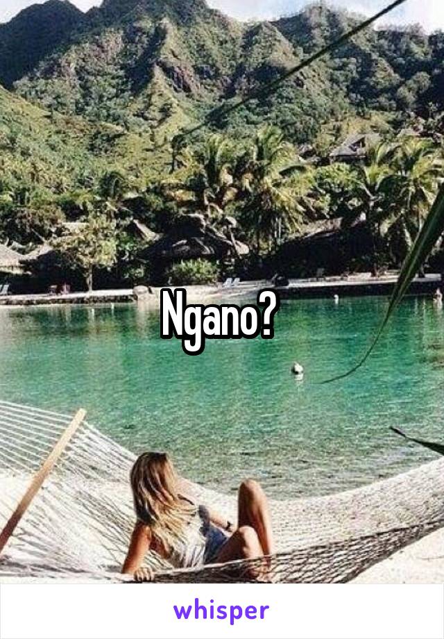 Ngano? 