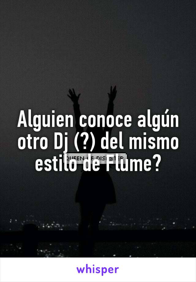 Alguien conoce algún otro Dj (?) del mismo estilo de Flume?