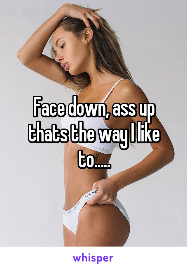 Face down, ass up thats the way I like to.....