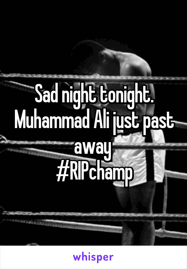 Sad night tonight. Muhammad Ali just past away 
#RIPchamp