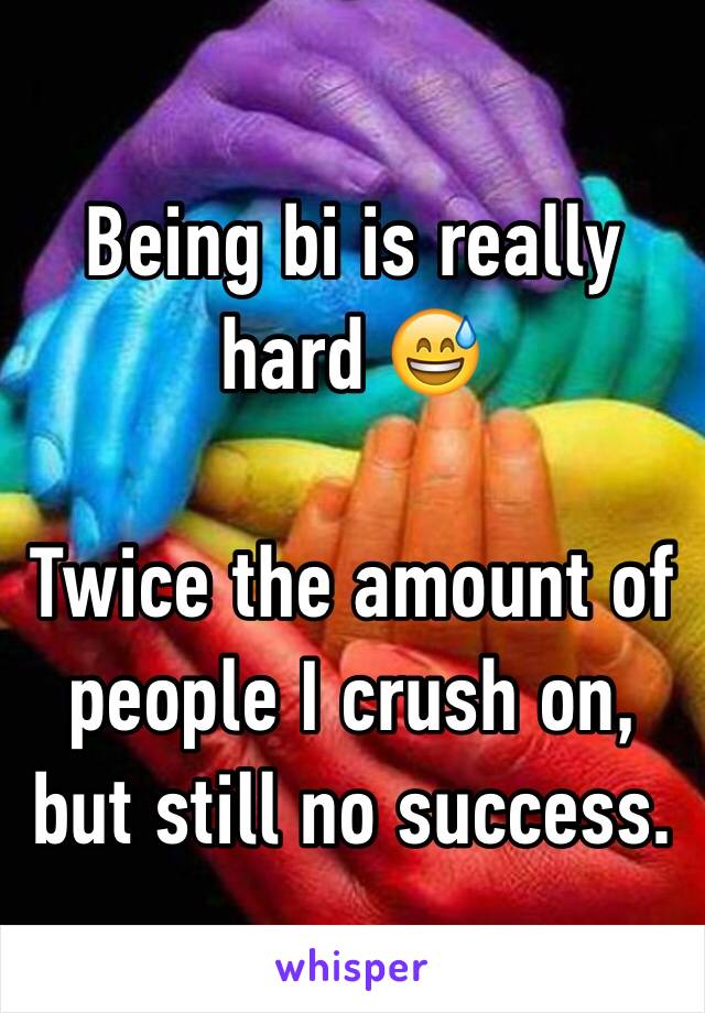 Being bi is really hard 😅

Twice the amount of people I crush on, but still no success.