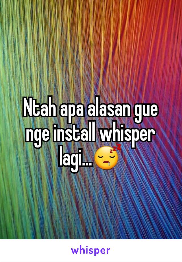 Ntah apa alasan gue nge install whisper lagi...😴