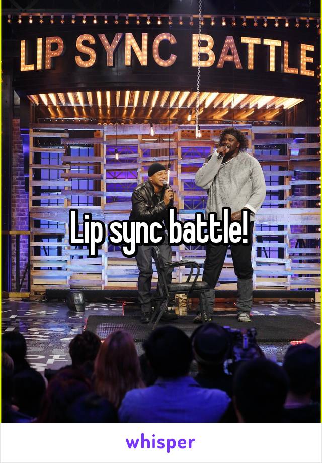 Lip sync battle! 