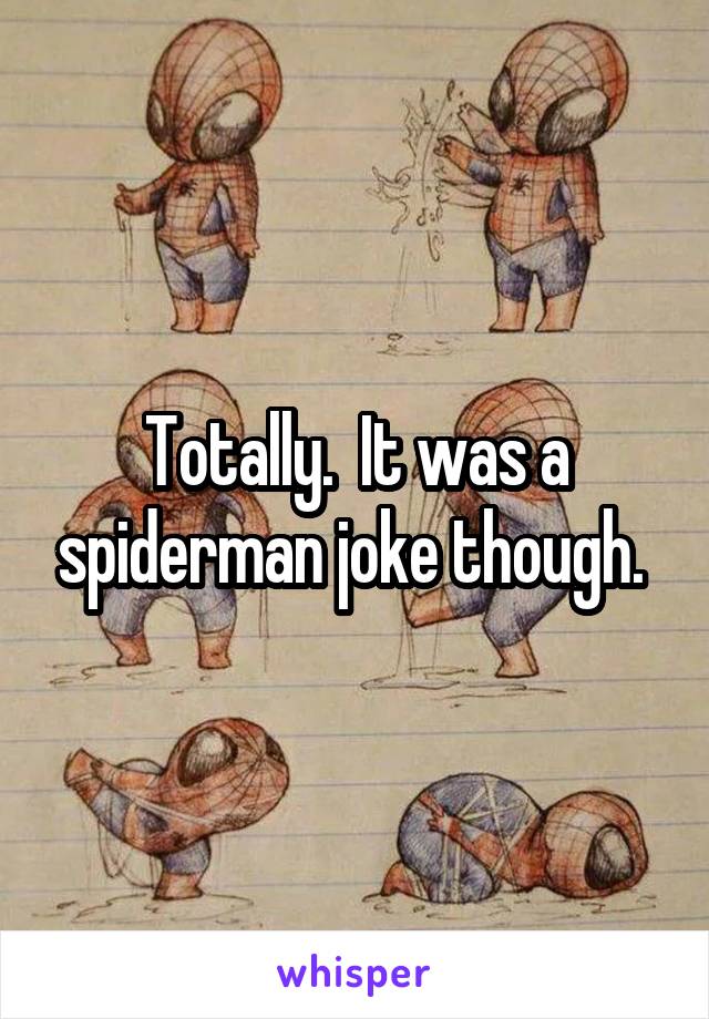 Totally.  It was a spiderman joke though. 