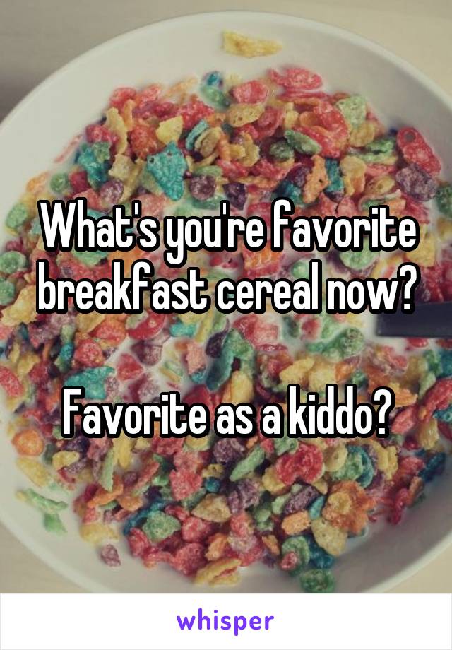 What's you're favorite breakfast cereal now?

Favorite as a kiddo?