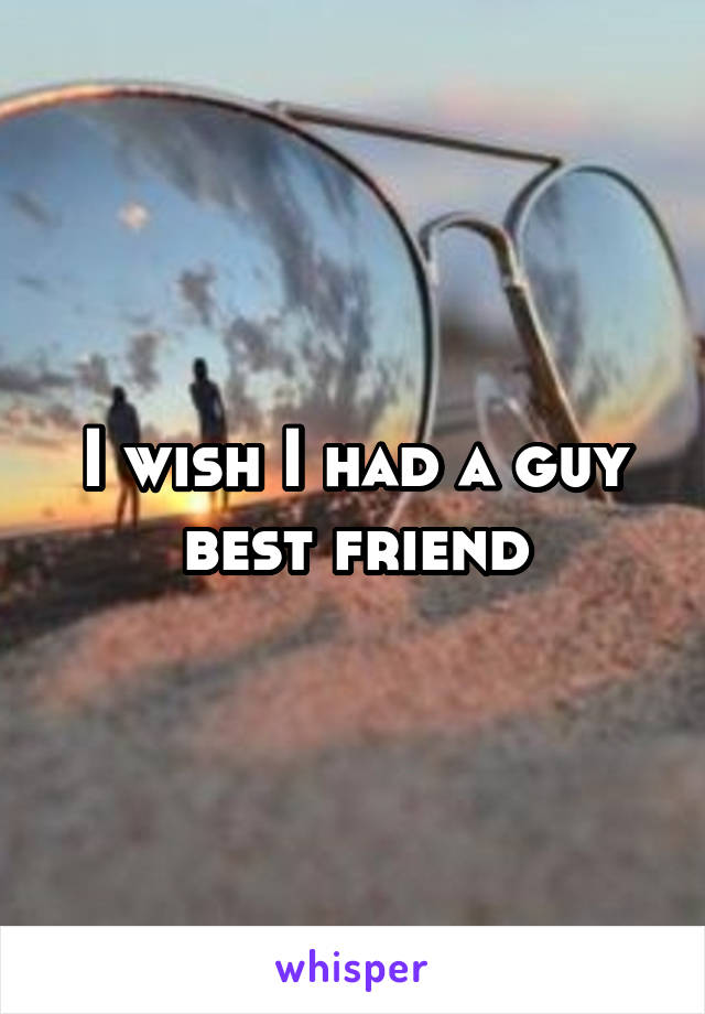 I wish I had a guy best friend