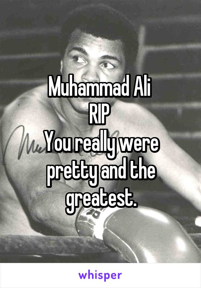 Muhammad Ali 
RIP 
You really were pretty and the greatest.