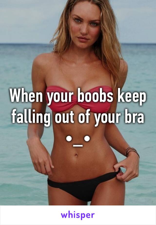 When your boobs keep falling out of your bra •_•