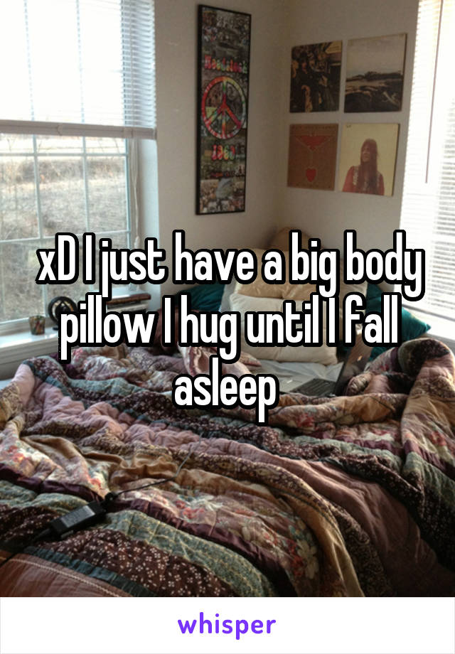 xD I just have a big body pillow I hug until I fall asleep 