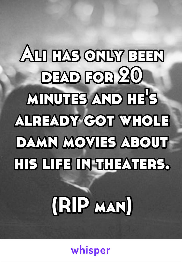 Ali has only been dead for 20 minutes and he's already got whole damn movies about his life in theaters.

(RIP man)