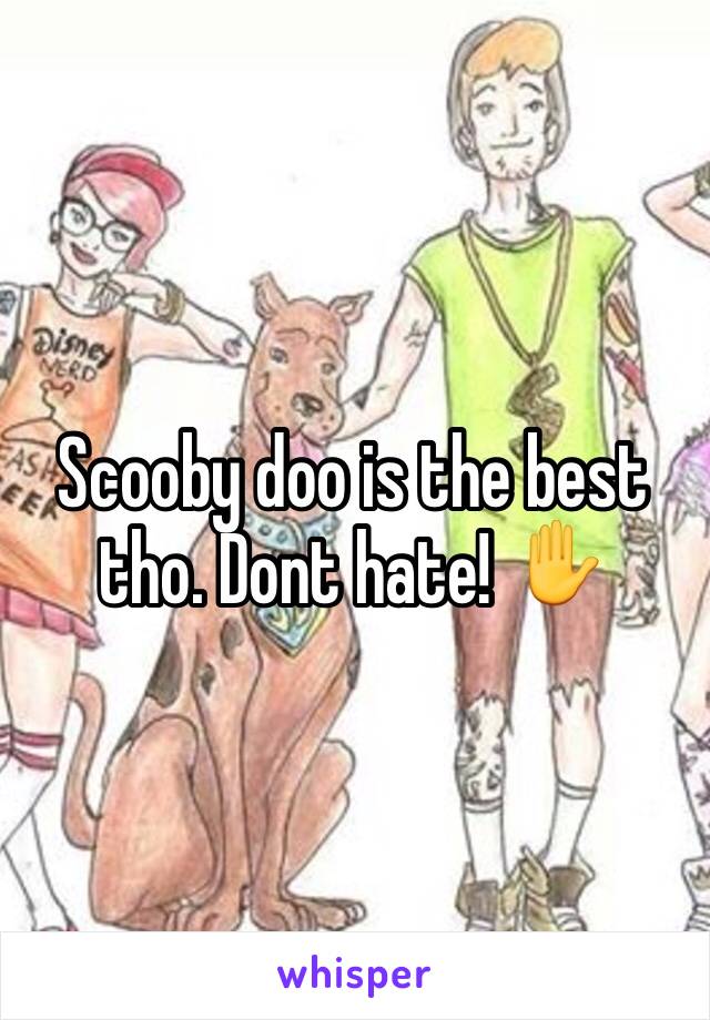 Scooby doo is the best tho. Dont hate! ✋