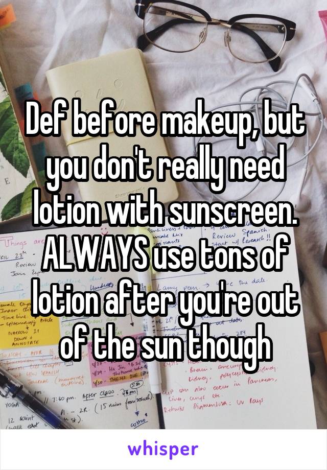 Def before makeup, but you don't really need lotion with sunscreen. ALWAYS use tons of lotion after you're out of the sun though