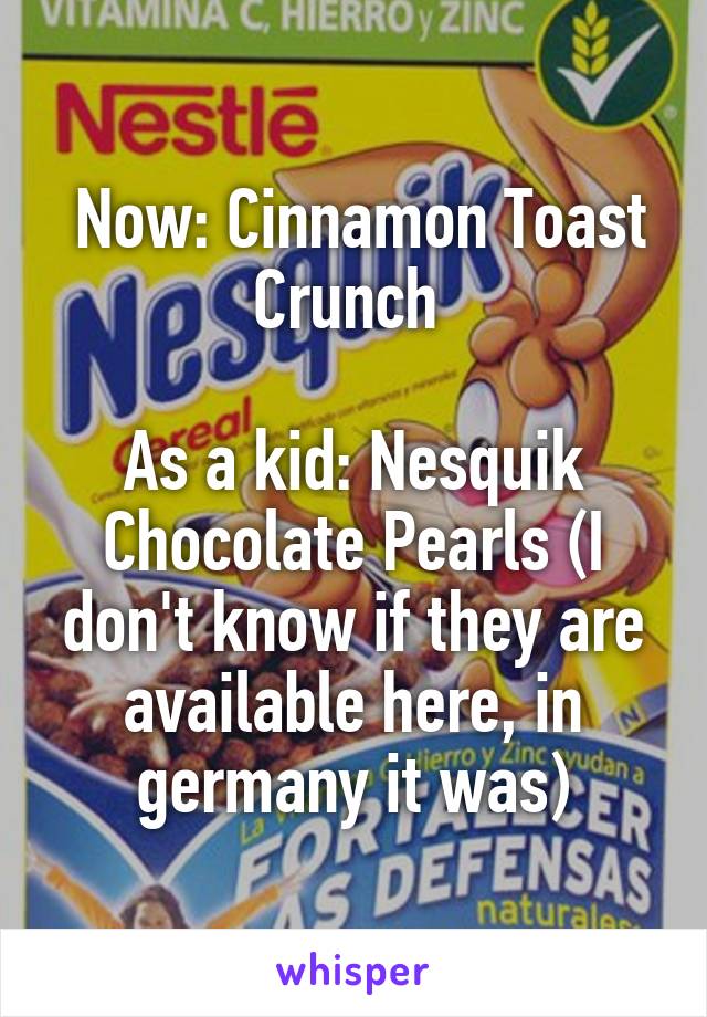  Now: Cinnamon Toast Crunch 

As a kid: Nesquik Chocolate Pearls (I don't know if they are available here, in germany it was)