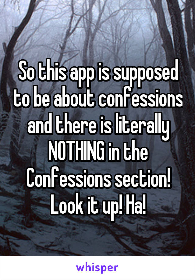 So this app is supposed to be about confessions and there is literally NOTHING in the Confessions section! Look it up! Ha!