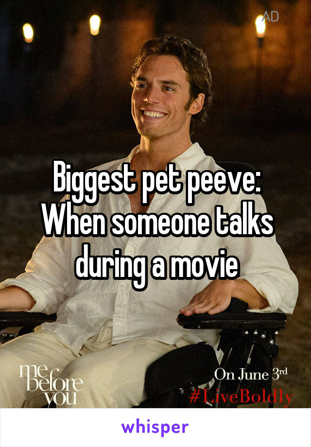 Biggest pet peeve: When someone talks during a movie