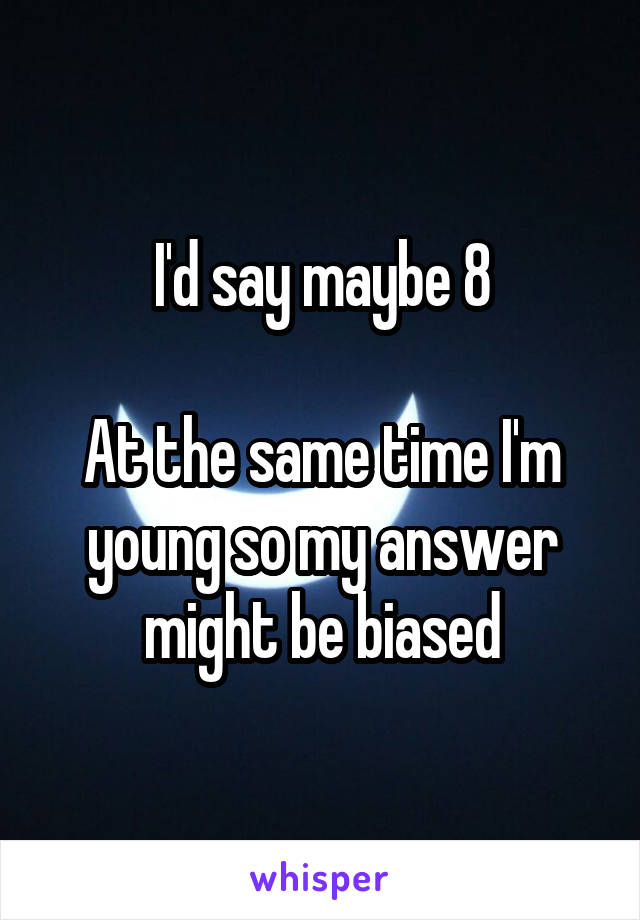 I'd say maybe 8

At the same time I'm young so my answer might be biased