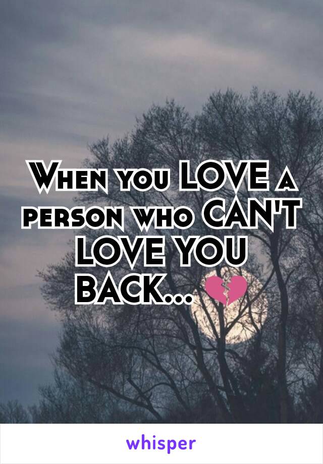 When you LOVE a person who CAN'T LOVE YOU BACK... 💔