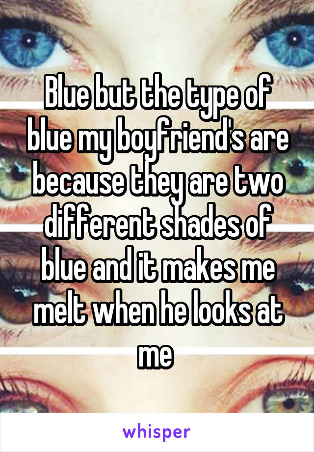 Blue but the type of blue my boyfriend's are because they are two different shades of blue and it makes me melt when he looks at me 