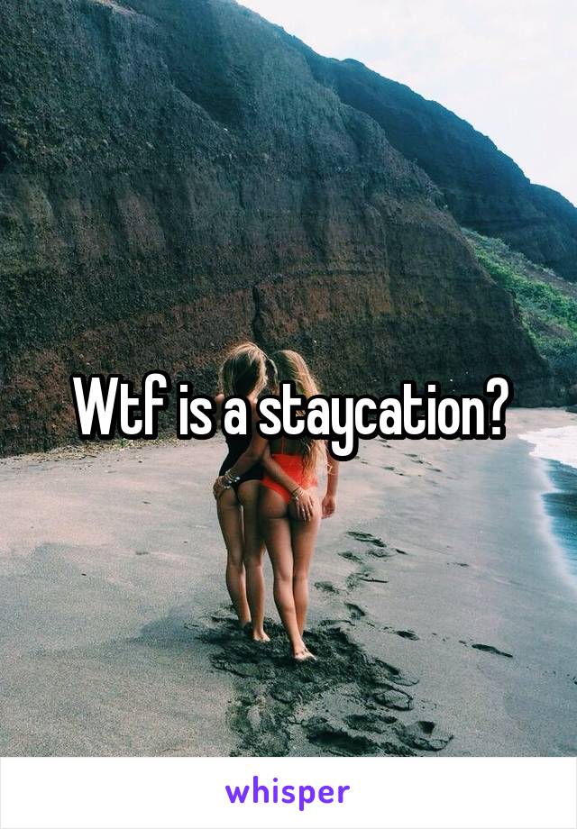 Wtf is a staycation?