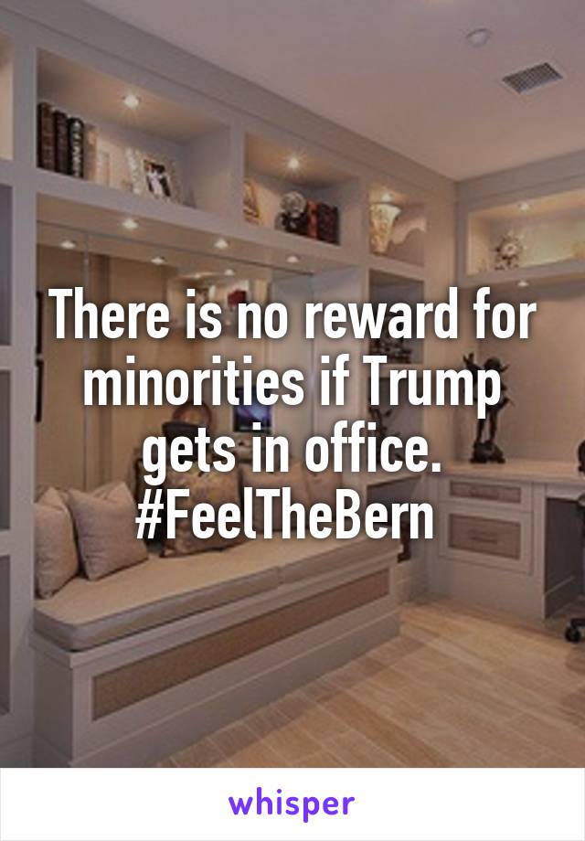 There is no reward for minorities if Trump gets in office. #FeelTheBern 