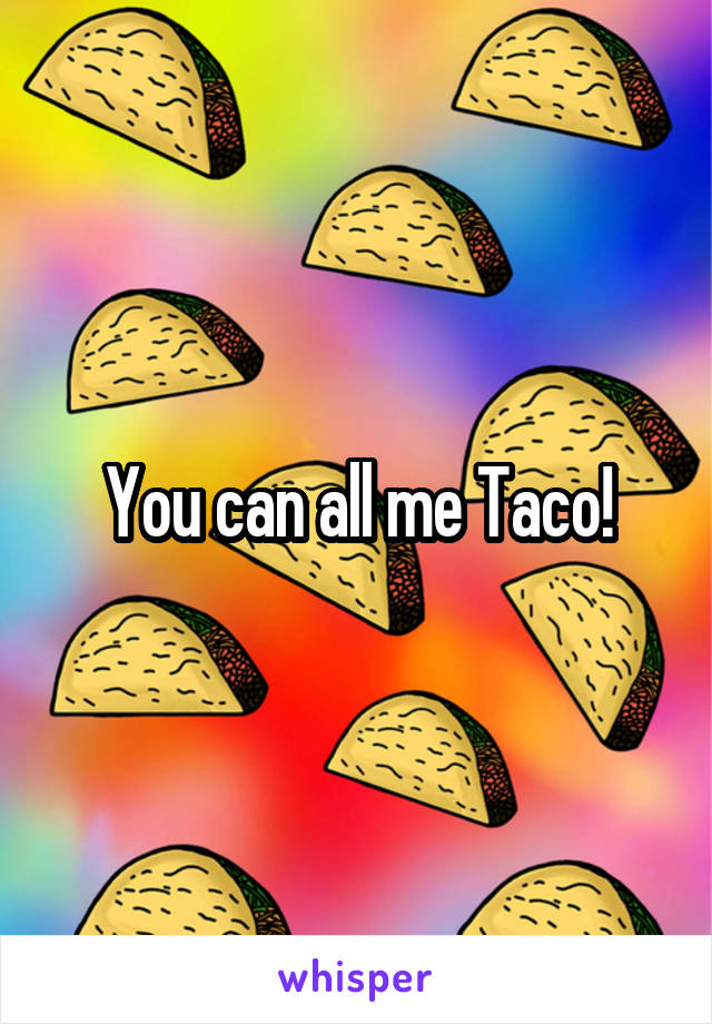 You can all me Taco!