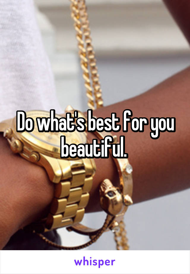 Do what's best for you beautiful. 