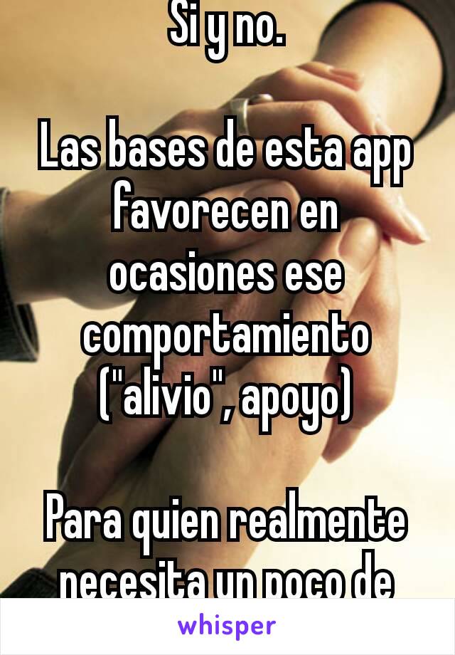 Si y no.

Las bases de esta app favorecen en ocasiones ese comportamiento ("alivio", apoyo)

Para quien realmente necesita un poco de ayuda está Vent.