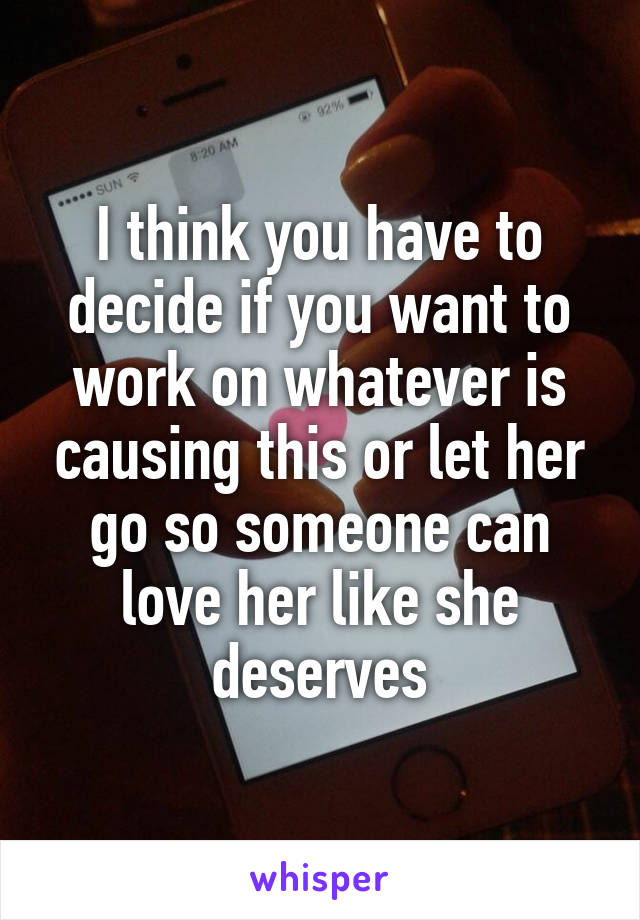 I think you have to decide if you want to work on whatever is causing this or let her go so someone can love her like she deserves