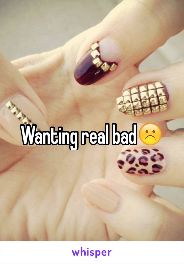 Wanting real bad☹️